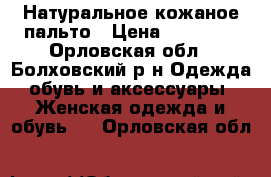 Натуральное кожаное пальто › Цена ­ 18 000 - Орловская обл., Болховский р-н Одежда, обувь и аксессуары » Женская одежда и обувь   . Орловская обл.